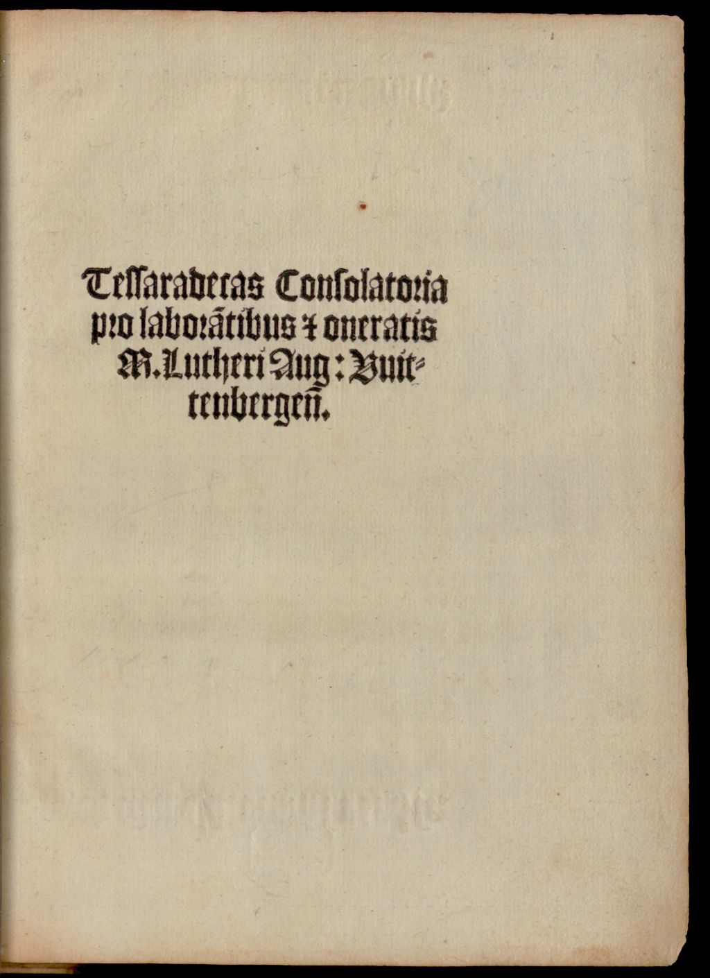 Cover of Tessaradecas Consolatoria pro labora[n]tibus [et] oneratis M. Lutheri Aug. Wittenbergen[sis]
