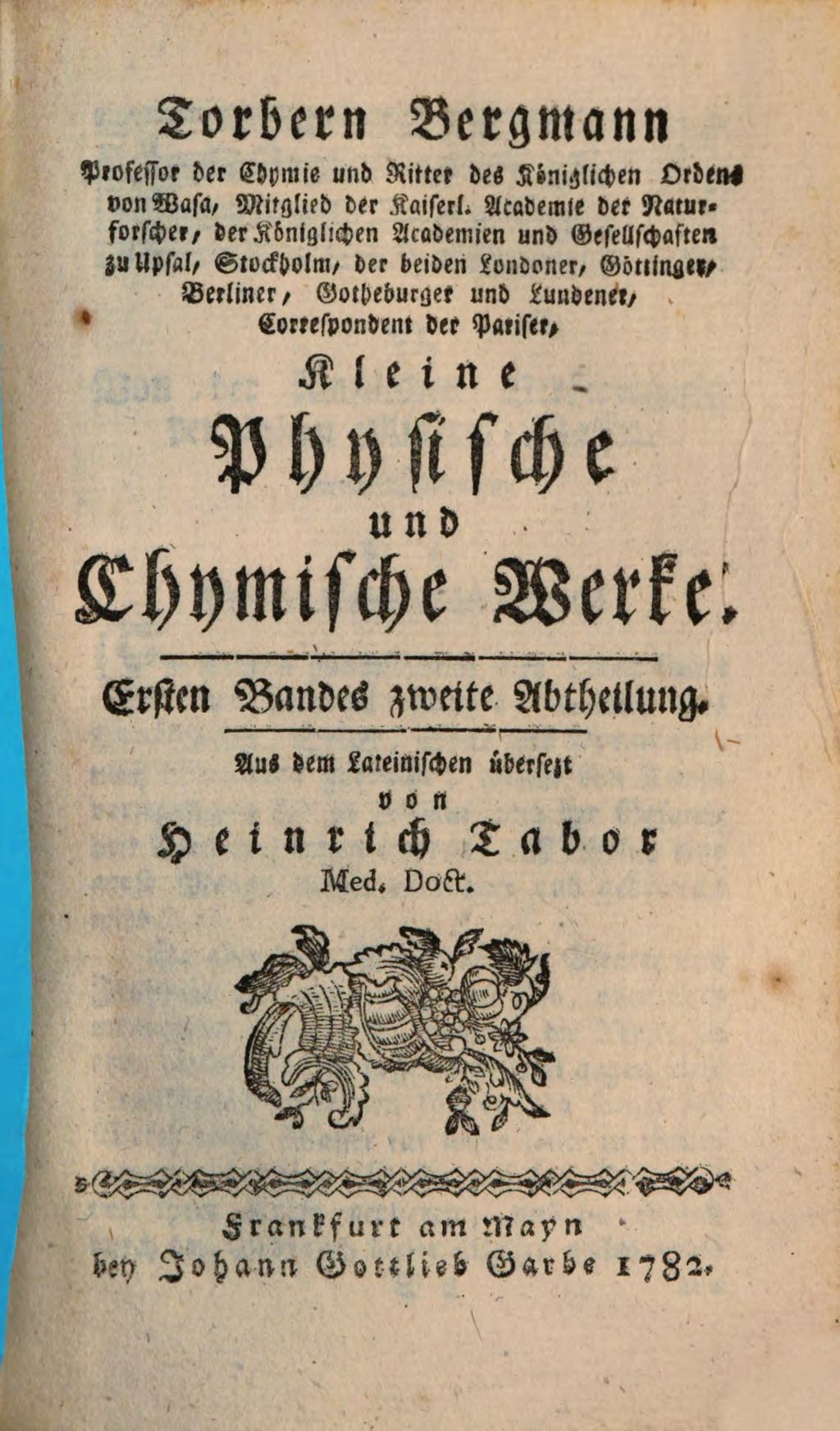 Cover of Torbern Bergmann, Professor der Chymie und Ritter des Königlichen Ordens von Wasa, Mitglied der Kaiserl. Academie der Naturforscher, der Königlichen Academien und Gesellschaften zu Upsal, Stockholm, der beiden Londoner, Göttinger, Berliner, Gotheburger und Lundener, Correspondent der Pariser, Kleine Physische und Chymische Werke. 1,2