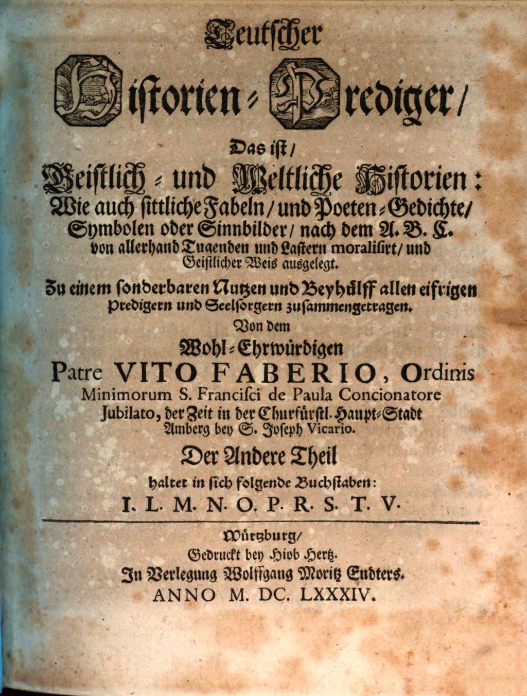 Cover of Teutscher Historien-Prediger, Das ist, Geistlich- und Weltliche Historien: Wie auch sittliche Fabeln , und Poeten-Gedichte, Symbolen oder Sinnbilder, nach dem A. B. C. von allerhand Tugenden und Lastern moralisirt, und Geistlicher Weis ausgelegt. 2, Der Andere Theil haltet in sich folgende Buchstaben: I. L. M. N. O. P. R. S. T. V