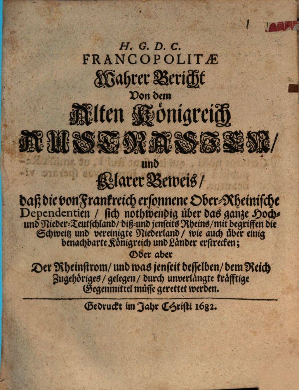 Cover of H. G. D. C. Francopolitae Wahrer Bericht Von dem Alten Königreich Austrasien und Klarer Beweis daß die von Frankreich ersonnene OberRheinische Dependentien sich nothwendig über das ganze Hoch und NiederTeutschland diß und jenseits Rheins mit begriffen die Schweitz und vereinigte Niederland wie auch über einig benachbarte Königreich und Länder erstrecken; Oder aber Der Rheinstrom und was jenseit desselben dem Reich Zugehöriges gelegen durch unverlängte kräfftige Gegenmittel müsse gerettet werden