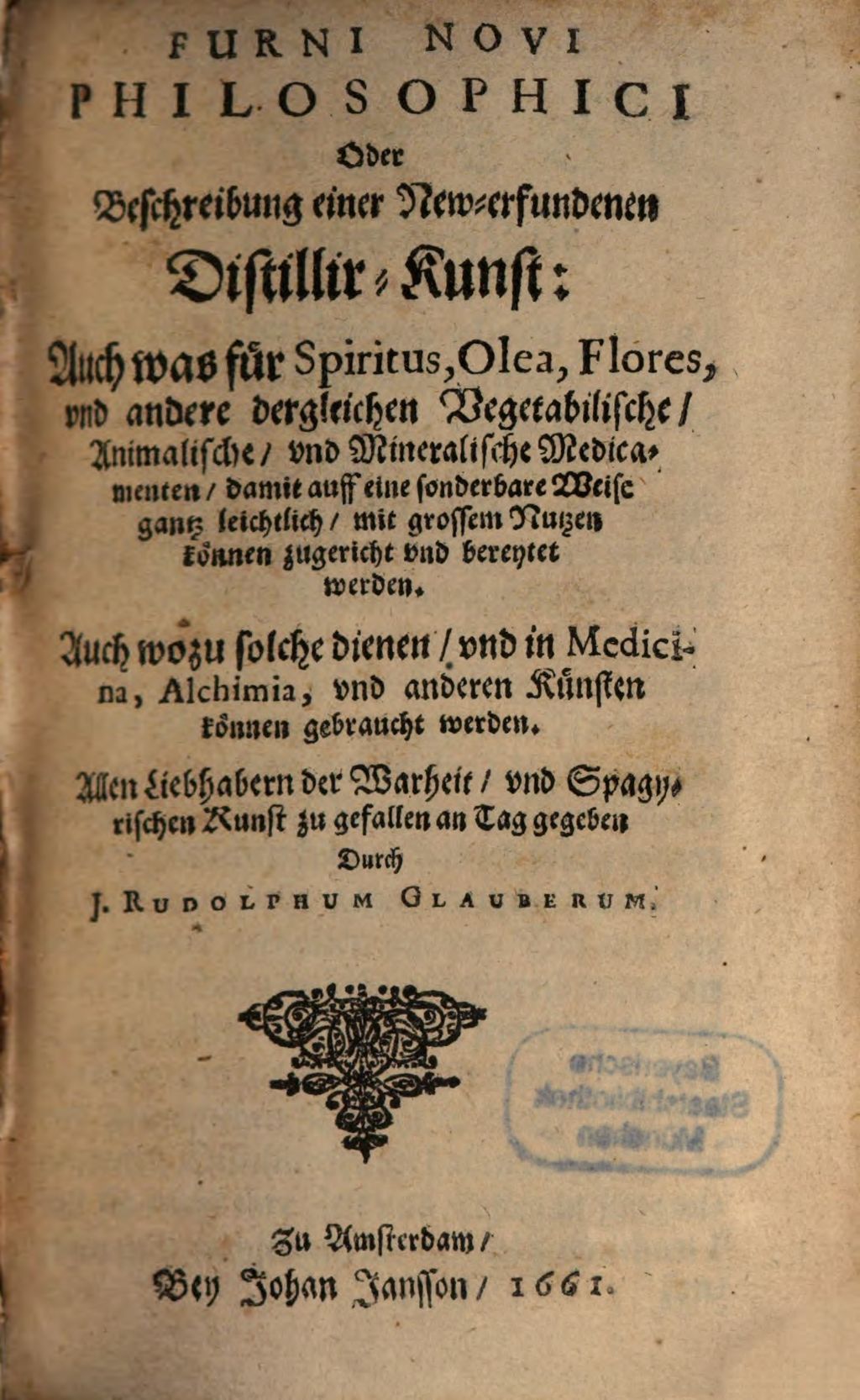 Cover of Furni Novi Philosophici Oder Beschreibung einer New-erfundenen Distillir-Kunst. 1, Auch was für Spiritus, Olea, Flores, vnd andere dergleichen Vegetabilische, Animalische, vnd Mineralische Medicamenten, damit auff eine sonderbare Weise gantz leichtlich, mit grossem Nutzen können zugericht und bereytet werden. Auch wozu solche dienen, vnd in Medicina, Alchimia , vnd anderen Künsten können gebraucht werden