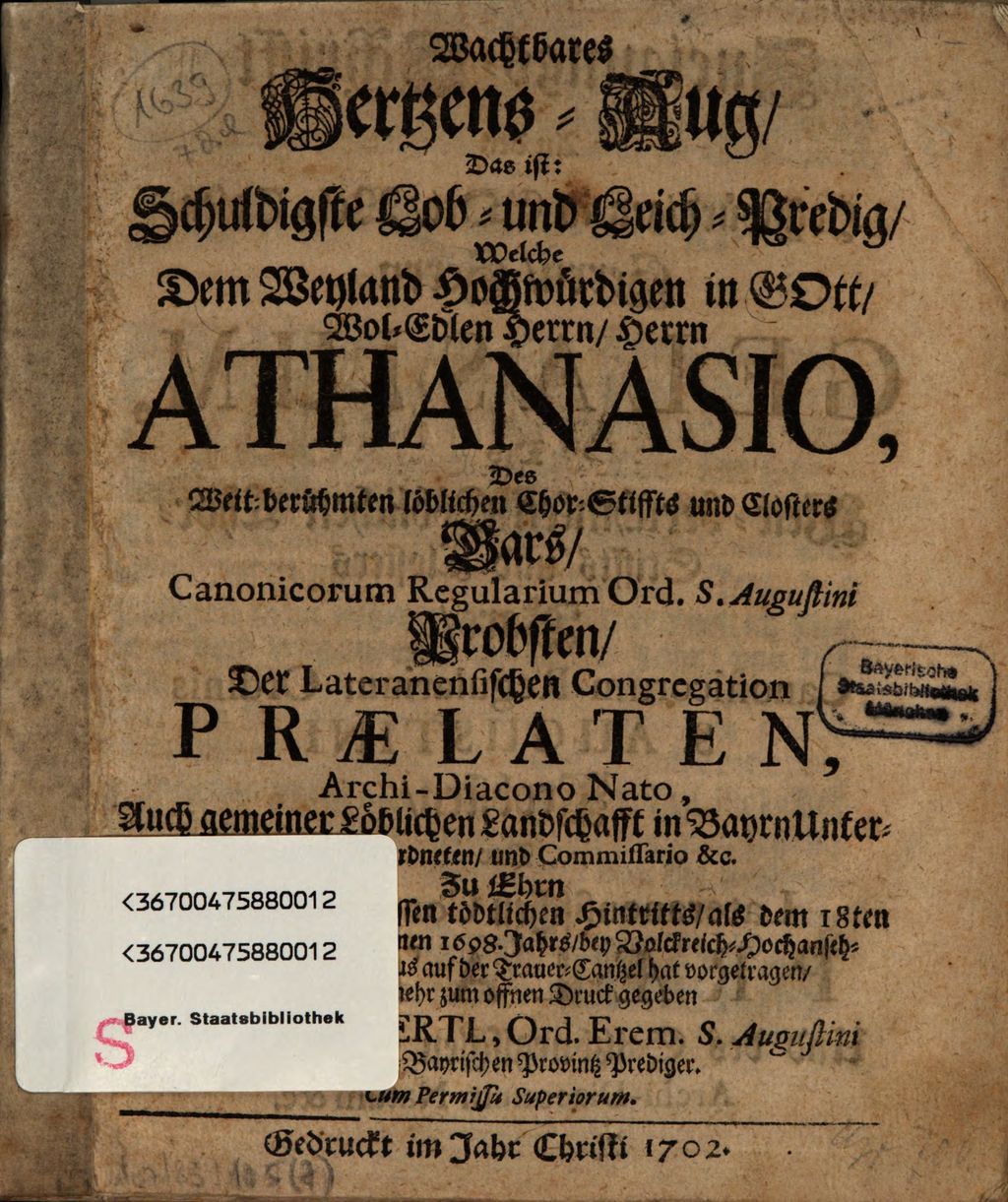 Cover of Wachtbares Hertzens-Aug, Das ist: Schuldigste Lob- und Leich-Predig, Welche dem Weyland Hochwürdigen ... Herrn Athanasio, des ... Chor-Stiffts und Closters Gars, Canonicorum Regularium Ord. S. Augustini Probsten, Der Lateranensischen Congregation Praelaten, ... Zu Ehrn An dem dreissigsten dessen tödtlichen Hintritts, als dem 18ten Tag Junii des verwichenen 1698. Jahrs