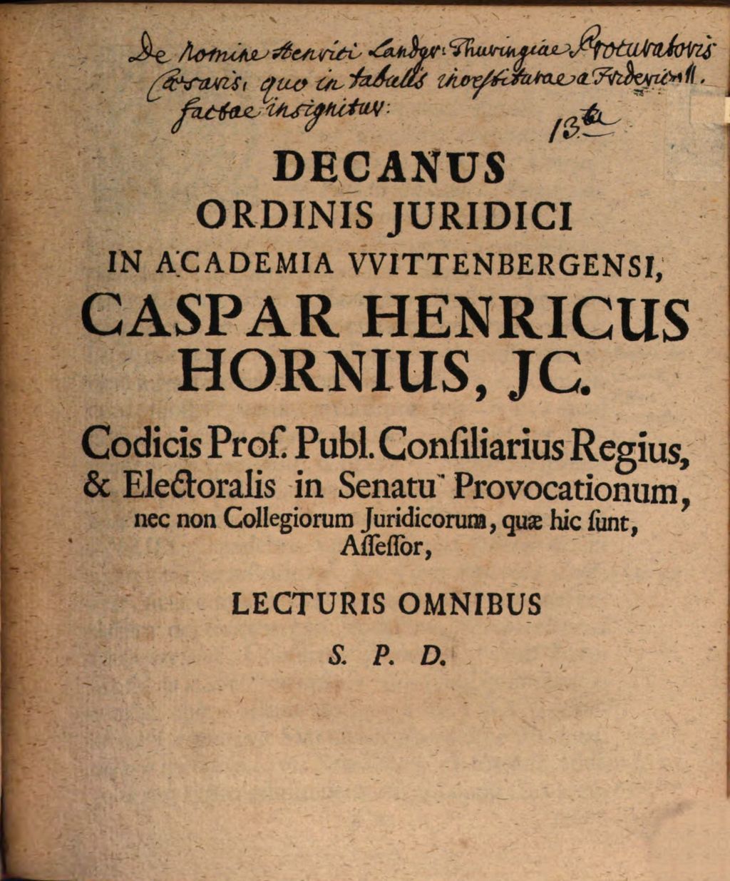 Cover of Decanus Ordinis Juridici In Academia Wittenbergensi Caspar Henricus Hornius, JC. Codicis Prof. Publ. Consiliarius Regius, & Electoralis in Senatu Provocationum, nec non Collegiorum Juridicorum, quae hic sunt, Assessor, Lecturis Omnibus S. P. D
