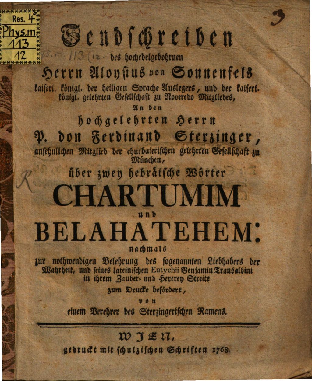 Cover of Sendschreiben des hochedelgebohrnen Herrn Aloysius von Sonnenfels kaiserl. königl. der heiligen Sprache Auslegers, und der kayerl. königl. gelehrten Gesellschaft zu Roveredo Mitgliedes, An den hochgelehrten P. don Ferdinand Sterzinger, ansehnlichen Mitglied der churbaierischen gelehrten Gesellschaft zu München, über zwey hebräische Wörter, Chartumim und Belahatehem