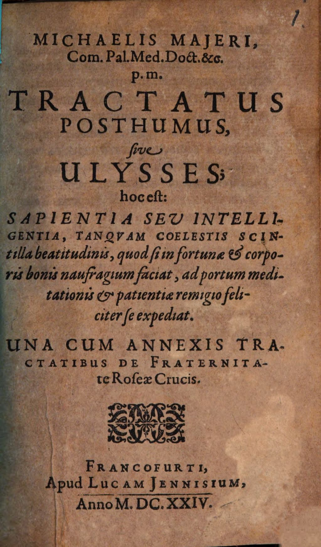Cover of Michaelis Maieri, Com. Pal. Med. Doct. &c. p.m. Tractatus Posthumus, sive Ulysses; hoc est: Sapientia Seu Intelligentia, Tanquam Coelestis Scintilla beatitudinis, quod si in fortunae & corporis bonis naufragium faciat, ad portum meditationis & patientiae remigio feliciter se expediat