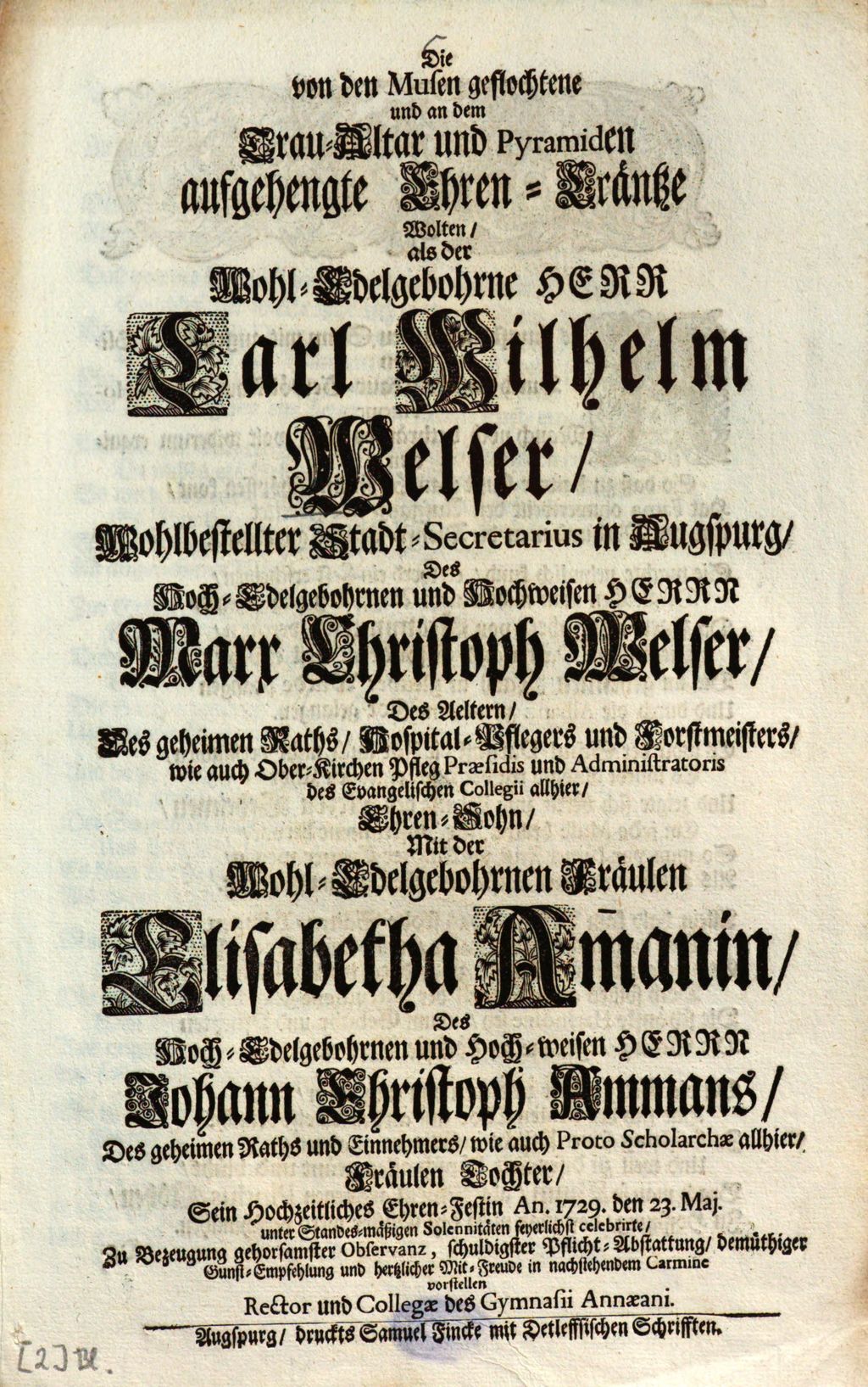 Cover of Die von den Musen geflochtene und an dem Trau-Altar und Pyramiden aufgehengte Ehren-Cräntze Wolten, als der ... Herr Carl Wilhelm Welser, Wohlbestellter Stadt-Secretarius in Augspurg, Des ... Marx Christoph Welser, Des Aeltern ... Ehren-Sohn, Mit der ... El isabetha Am[m]anin, Des ... Johann Christoph Ammans ... Fräulen Tochter, Sein Hochzeitliches Ehren-Festin An. 1729. den 23. Maj. ... celebrirte ... in nachstehendem Carmine vorstellen Rector und Collegae des Gymnasii Annaeani
