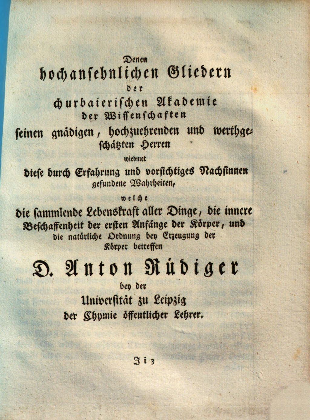 Cover of Denen hochansehnlichen Gliedern der churbaierischen Akademie der Wissenschaften seinen gnädigen, hochzuehrenden und werthgeschätzten Herren wiedmet diese durch Erfahrung und vorsichtiges Nachsinnen gefundene Wahrheiten, welche die sammlende Lebenskraft aller Dinge, die innere Beschaffenheit der ersten Anfänge der Körper, und die natürliche Ordnung bey Erzeugung der Körper betreffen