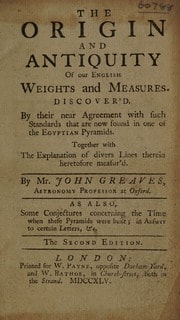 Cover of The origin and antiquity of our English weights and measures discover'd. By their near agreement with such standards that are now found in one of the Egyptian pyramids. Together with the explanation of divers lines therein heretofore measur'd