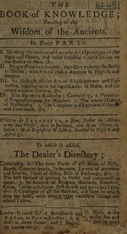 Cover of The book of knowledge; treating of the wisdom of the ancients. In four parts. I Shewing the various and wonderful operations of the signs and planets ... II. Prognostications for ever, necessary to keep the body in health ... III. An abstract of the art of physiognomy and palmestry ... IV. The farmer's kalendar