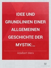 Cover of Idee und Grundlinien einer allgemeinen Geschichte der Mystik. Akademische Rede zum Geburtsfeste des Höchstseligen Grossherzogs Karl Friederich am 22. November 1892 beim Vortrage des Jahresberichtes und der Verkündung der akademischen Preise gehalten