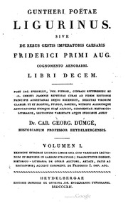 Cover of Guntheri poëtae Ligurinus. Sive de rebus gestis imperatoris caesaris Friderici primi aug. cognomento Aenobarbi. Libri decem. Post Jac. Spiegellii, Pet. Pithoei, Cunradi Rittershusii et Geo. Christi Joannis repetitas curas ad fidem editionis principis Augustanae denuo recensuit, selectas virorum Clariss. ut et Scioppii, Pelugii, Barthii, Withofii aliorumque adnotationes itemque suas adjecit, commentat. historico-literariis, lectionum varietate atque indicibus auxit Dr. Car. Georg. Dümgé, historiarum professor Heydelbergensis. Volumen I. Exhibens integros Ligurini libros una cum varietate lectionum et brevibus in easdem stricturis; praemittitur dissert. historico-literaria de operis auctore, aetate, fatis ac editionibus; accedit comment. de Friderico I. Imp. Aug