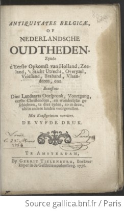 Cover of Antiquitates Belgicae, of Nederlandsche oudtheden. Zynde d'Eerste Opkomst van Holland, Zeeland, 't Sticht Utrecht, Overyzel, Vriesland, Braband, Vlaanderen, enz. Beneffens Dier Landaarts Oorspronk, Voortgang, eerste Christendom, en wonderlyke geschichten, te dier tyden, zo in deze, als in andere landen voorgevallen. Met Konsprinten verciert. De vyfde Druk