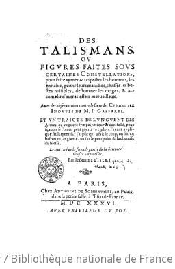 Cover of Des Talismans, ou Figures faites sous certaines constellations, pour chasser les bestes nuisibles, détourner les orages, guerir les maladies, & accomplir d'autres effets merveilleux ; Avec des observations contre le livre des curiositez inouyes de M.I. Gaffarel ; Et un traicté de l'unguent des armes ou unguent sympathetique & constellé