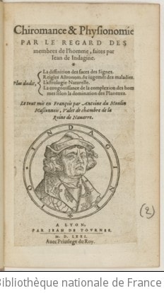 Cover of Chiromance & physionomie par le regard des membres de l'homme , faites par Jean de Indagine. Plus du dit, La diffinition des faces des signes. Reigles astronom. du jugement des maladies. L'astrologie naturelle. La congnoissance de la complexion des hommes selon la domination des planettes. Le tout mis en françois par Antoine Du Moulin Masconnois, valet de chambre de la Reine de Navarre