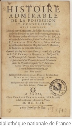 Cover of Histoire admirable de la possession et conversion d'une penitente, seduite par un magicien, la faisant sorciere & princesse des sorciers au pays de Provence, conduite à la S. Baume pour y estre exorcizee l'an M. DC. X. au mois de novembre, soubs l'authorité du R. P. F. Sebastien Michaelis, prieur du convent royal de la sainte Magdaleine à S. Maximin, & dudit lieu de la Saincte Baume . Commis par luy aux exorcismes & recueil des actes le R. P. F. François Domptius doct. en th. en l'université de Louvain Flamant de nation, residant au susdit convent de Sainct Maximin soubs la discipline reguliere, & reformation de l'ordre des Freres prescheurs