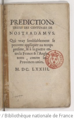 Cover of Prédictions tirées des Centuries de Nostradamus qui vray semblablement se peuvent appliquer au temps présent et à la guerre entre la France et l'Angleterre, contre les Provinces-Unies. - Suitte des médailles, inscriptions, emblesmes et peintures injurieuses des Provinces-Unies, avec la réponse pour la France. - Prophétie de Nostradamus sur la longueur des jours et la félicité du règne de Louis XIV. Par le cher de Jant