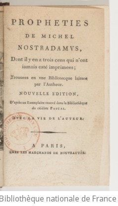 Cover of Propheties de Michel Nostradamus, dont il y en a trois cens qui n'ont jamais esté imprimées ; trouvées en une bibliothèque laissée par l'autheur . Nouvelle édition d'après un exemplaire trouvé dans la bibliotecque du célèbre Pascal. Avec la vie de l'auteur