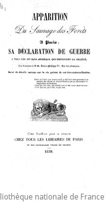 Cover of Apparition du sauvage des forêts à Paris ; sa déclaration de guerre à tous les infâmes journaux qui empestent la société ; son discours à S. M. Louis-Philippe Ier, roi des Français ; suivi de détails curieux sur la vie privée de cet être extraordinaire. (Signé