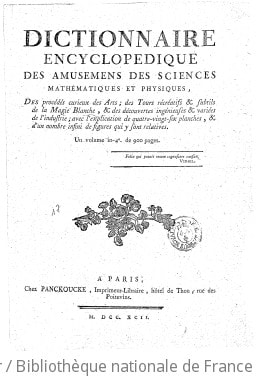 Cover of Encyclopédie méthodique. , Dictionnaire encyclopedique des amusemens des sciences mathématiques et physiques , des procédés curieux des arts ; des tours récréatifs & subtils de la magie blanche, & des découvertes ingénieuses & variées de l'industrie ; avec l'explication de quatre-vingt-six planches, & d'un nombre infini de figures qui y sont relatives. Un volume in-4° de 900 pages