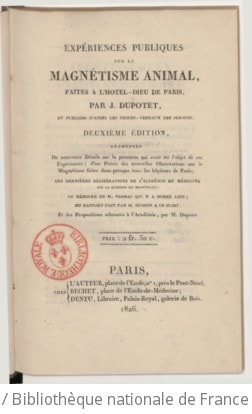 Cover of Expériences publiques sur le magnétisme animal, faites à l'Hôtel-Dieu de Paris , par J. Dupotet, et publiées d'après les procès-verbaux des séances ; 2e édition, augmentée... des dernières délibérations de l'Académie de médecine sur la question du magnétisme ; du Mémoire de M. Foissac qui y a donné lieu ; du Rapport fait par M. Husson à ce sujet, et des propositions adressées à l'Académie, par M. Dupotet
