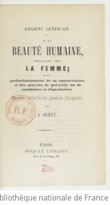 Cover of Hygiène générale de la beauté humaine, spécialement chez la femme, de son perfectionnement, de sa conservation et des moyens de prévenir ou de combattre sa dégradation ; alimentation, nutrition localisée, gymnastique, physiognomonie, par A. Debay