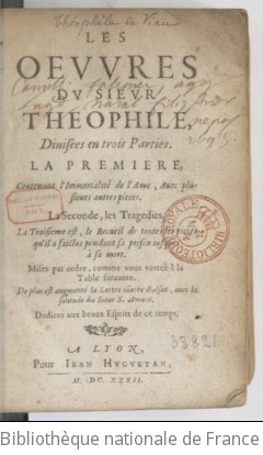 Cover of Les oeuvres du sieur Théophile , divisées en trois parties. La première contenant l'Immortalité de l'âme avec plusieurs autres pièces. La seconde, les tragédies. La troisième est, le recueil de toutes les pièces qu'il a faictes pendant sa prison jusques à sa mort... De plus est augmenté la Lettre contre Balsac, avec la Solitude, du sieur S. Amant