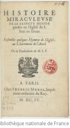 Cover of Histoire miraculeuse de la saincte hostie gardee en l'eglise de S. Jean en Greve . Ensemble quelques hymnes de l'eglise, au S. Sacrement de l'autel. De la traduction de H. S. P