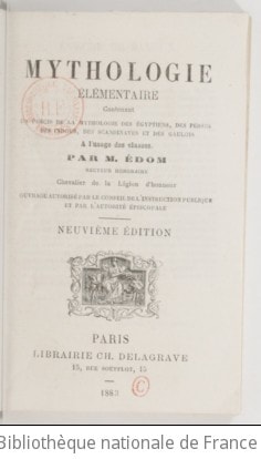 Cover of Mythologie élémentaire contenant un précis de la mythologie des Égyptiens, des Perses, des Indous, des Scandinaves et des Gaulois, à l'usage des classes, par M. Édom,... 2e édition. Edition 9