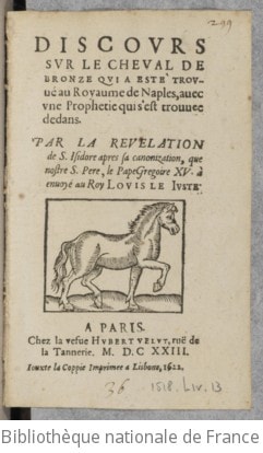 Cover of Discours sur le cheval de bronze qui a esté trouvé au royaume de Naples, avec une prophétie qui s'est trouvée dedans . Par la révélation de S. Isidore, après sa canonization, que nostre S. Pere, le pape Grégoire XV. a envoyé au Roy Louis le Juste