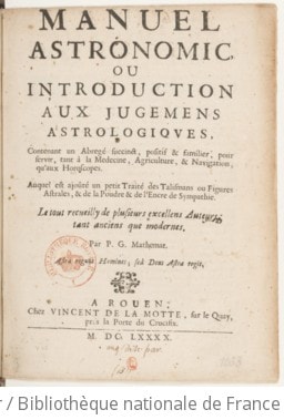 Cover of Manuel astronomic ou Introduction aux jugemens astrologiques, contenant un abregé succinct, positif & familier, pour servir, tant à la medecine, agriculture, & navigation, qu'aux horoscopes. Auquel est ajoûté un petit traité des talismans ou figures astrales, & de la poudre & de l'encre de sympathie. Le tout recueilly de plusieurs excellens auteurs tant anciens que modernes. Par par P. G. mathemat