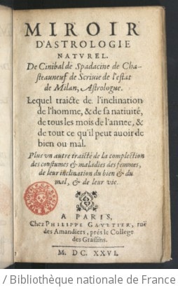 Cover of Miroir d'astrologie naturel de Cinibal de Spadacine,... lequel traicte de l'inclination de l'homme et de sa nativité, de tous les mois de l'année et de tout ce qu'il peut avoir de bien ou mal. Plus un autre traicté de la complection, des coustumes et maladies des femmes, de leur inclination du bien et du mal et de leur vie. - La Cognoissance de la bonne ou mauvaise fortune des hommes ou des femmes