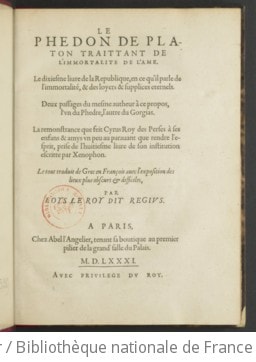 Cover of Le Phedon de Platon traittant de l'immortalite de l'ame. Le dixiesme livre de la Republique, en ce qu'il parle de l'immortalité, & des loyers et supplices eternels. Deux passages du mesme autheur à ce propos, l'un du Phedre, l'autre du Gorgias. La remonstrance que feit Cyrus roy des Perses à ses enfans & amys un peu au paravant que rendre l'esprit, prise de l'huitiesme livre de son institution escritte par Xenophon. Le tout traduit de grec en françois avec l'exposition des lieux plus obscurs & difficiles, par Loys Le Roy dit Regius