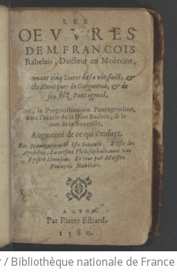Cover of Les Oeuvres de M. François Rabelais, docteur en medecine, contenant cinq livres de la vie, faicts & dicts heroïques de Gargantua, & de son filz Pantagruel. Plus, la Prognostication Pantagrueline, avec l'oracle de la dive Bacbuc, & le mot de la bouteille. Augmenté de ce qui s'ensuyt. Les Navigations & Isle sonante. L'Isle des Apedefres, La Cresme philosophale, avec une Epistre limosine. Le tout par Maistre François Rabelais