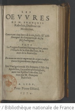 Cover of Les Oeuvres de M. François Rabelais, docteur en medecine. Contenant cinq livres de la vie, faictz & dicts heroiques de Gargantua, & de son filz Pantagruel. Plus la Prognostication Pantagrueline, avec l'Oracle de la dive Bacbuc, & le mot de la bouteille. De nouveau veu & augmenté de ce qui s'ensuyt. Outre les precedentes impressions. Les Navigations & Isle sonante. L'Isle des Apedefres, La Cresme philosophale, avec une Epistre limosine. Le tout par M. François Rabelais