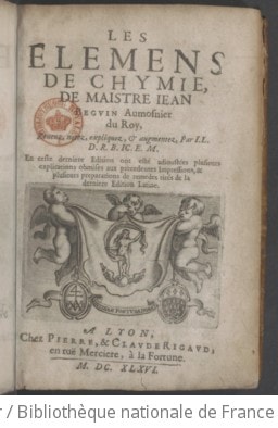Cover of Les Élemens de chymie de Maistre Jean Beguin aumosnier du Roy , reveuz, expliquez, & augmentez, par I. L. D. R. IC. E. M. En ceste derniere edition ont esté adjoutées plusieurs explications