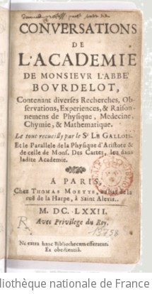 Cover of Conversations de l'Académie de monsieur l'abbé Bourdelot, contenant diverses recherches, observations, expériences et raisonnements de physique, médecine, chymie, & mathématiquee . Le tout recueilly par le Sr Le Gallois ; et le parallèle de la physique d'Aristote et de celle de Mons. Descartes, leu dans ladite Académi