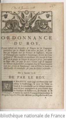 Cover of Ordonnance du roy, portant deffense aux brigadiers & dragons des six compagnies particulieres que Sa Majesté à fait mettre sur pied, & distribuer par brigades dans ses provinces de Soissonnais, Picardie & Champagne pour empescher le fauxsaunage, la vente du tabac en fraude & marchandises de contrebande, d'en favoriser le commerce ni de prendre de l'argent de ceux qui le feront, pour ensuite les laisser aller, sur peine de mort ; comme aussi de rançonner des habitans ou particuliers, en exigeant d'eux de l'argent ou autre chose sous pretexte de fauxsaunage, vente de tabac en fraude ou marchandises de contrebande, sur peine des galeres perpetuelles . Du 5. janvier 1718