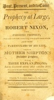 Cover of Past, present, and to come. The prophecy at large, of Robert Nixon ... Also some particulars of his life. Likewise Mother Shipton's Yorkshire prophecy, with their explanations