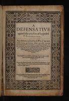 Cover of A defensative against the poyson of supposed prophecies. Not hitherto confuted by the pen of any man, which being grounded, either vpon the warrant and authority of old painted bookes, expositions of dreames, oracles, reuelations, inuocations of damned spirits, iudicials of astrologie, or any other kinde of pretended knowledge whatsoeuer, de futuris contingentibus; haue beene causes of great disorder in the common-wealth, especially among the simple and vnlearned people. Very needfull to be published, considering the great offence, which grew by most palpable and grosse errors in astrologie
