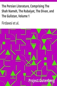 Cover of The Persian Literature, Comprising The Shah Nameh, The Rubaiyat, The Divan, and The Gulistan, Volume 1