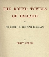 Cover of The Round Towers of Ireland; or, The History of the Tuath-De-Danaans