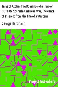 Cover of Tales of Aztlan; The Romance of a Hero of Our Late Spanish-American War, Incidents of Interest from the Life of a Western Pioneer and Other Tales