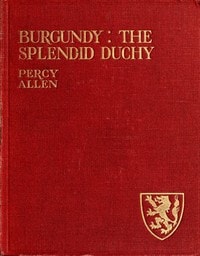 Cover of Burgundy: The Splendid Duchy. Stories and Sketches in South Burgundy